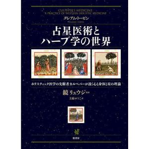 占星医術とハーブ学の世界 ホリスティック医学の先駆者カルペパーが説く心と身体と星の理論/グレアム・トービン/鏡リュウジ/上原ゆうこ