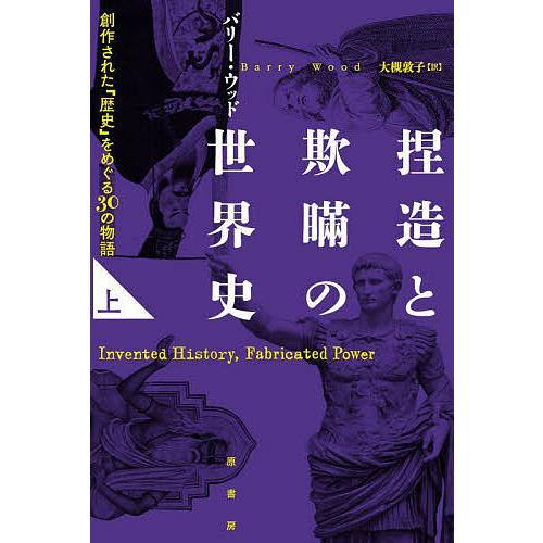 捏造と欺瞞の世界史 創作された「歴史」をめぐる30の物語 上/バリー・ウッド/大槻敦子