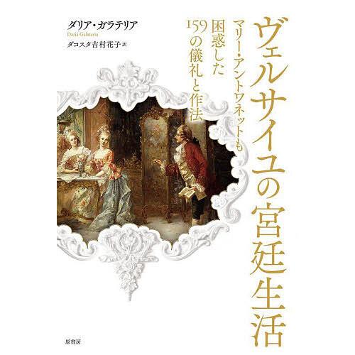 ヴェルサイユの宮廷生活 マリー・アントワネットも困惑した159の儀礼と作法/ダリア・ガラテリア/ダコ...