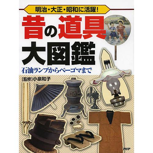 昔の道具大図鑑 明治・大正・昭和に活躍! 石油ランプからベーゴマまで/小泉和子
