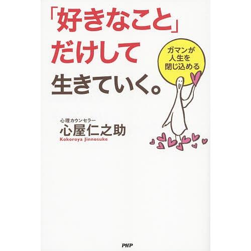 「好きなこと」だけして生きていく。 ガマンが人生を閉じ込める/心屋仁之助