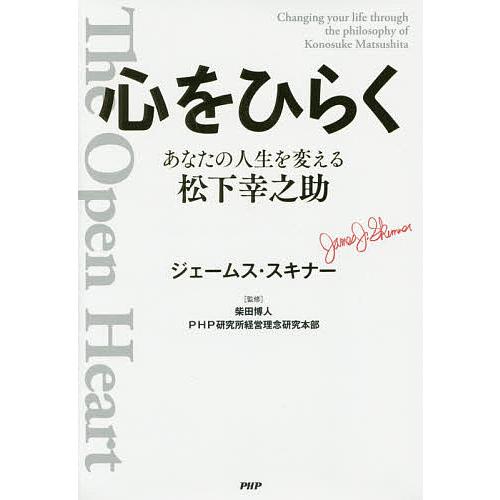 心をひらく あなたの人生を変える松下幸之助/ジェームス・スキナー/柴田博人/PHP研究所経営理念研究...