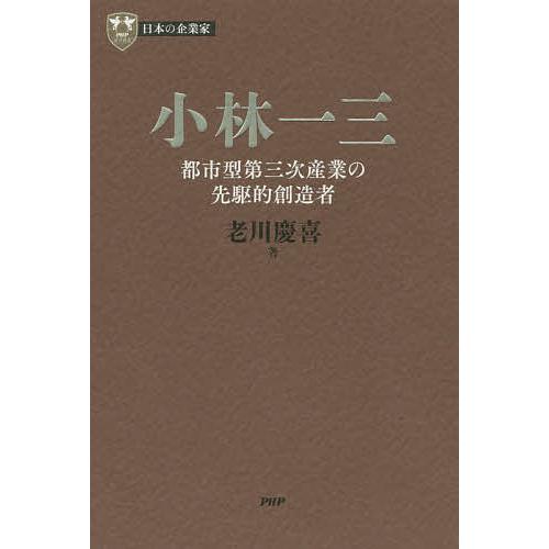 小林一三 都市型第三次産業の先駆的創造者/老川慶喜