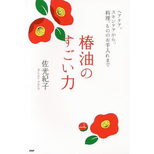 椿油のすごい力 ヘアケア、スキンケアから、料理、もののお手入れまで/佐光紀子