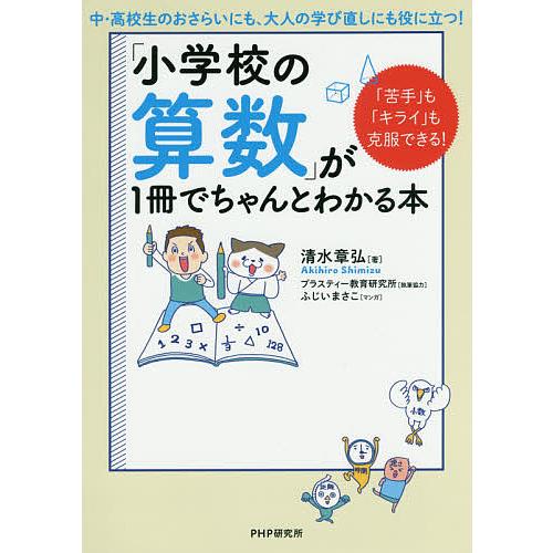 「小学校の算数」が1冊でちゃんとわかる本 「苦手」も「キライ」も克服できる!/清水章弘/ふじいまさこ