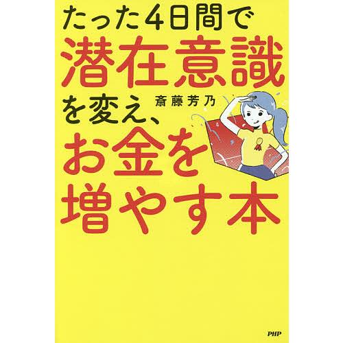 たった4日間で潜在意識を変え、お金を増やす本/斎藤芳乃