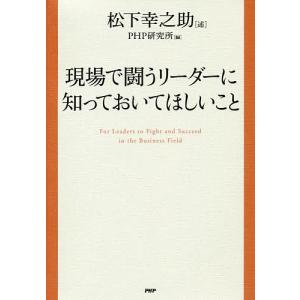 現場で闘うリーダーに知っておいてほしいこと/松下幸之助/PHP研究所｜bookfan