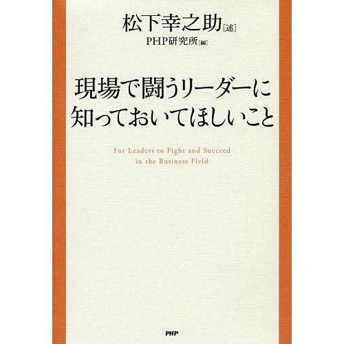 現場で闘うリーダーに知っておいてほしいこと/松下幸之助/PHP研究所