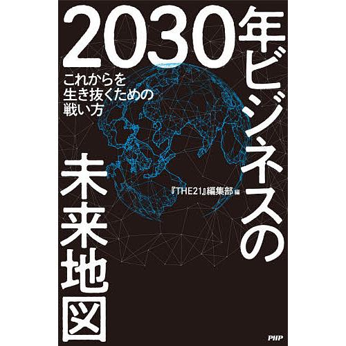 2030年ビジネスの未来地図 これからを生き抜くための戦い方/『THE２１』編集部