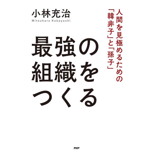 最強の組織をつくる 人間を見極めるための「韓非子」と「孫子」/小林充治