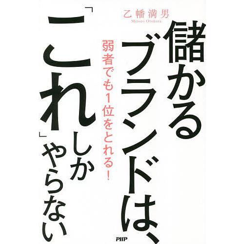 儲かるブランドは、「これ」しかやらない 弱者でも1位をとれる!/乙幡満男