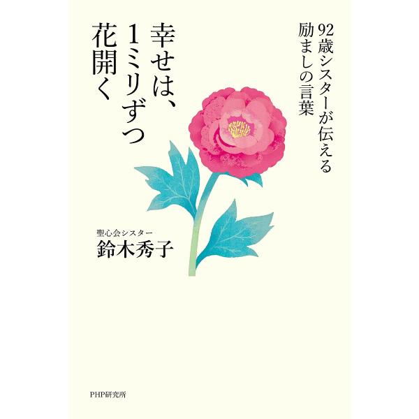 幸せは、1ミリずつ花開く 92歳シスターが伝える励ましの言葉/鈴木秀子