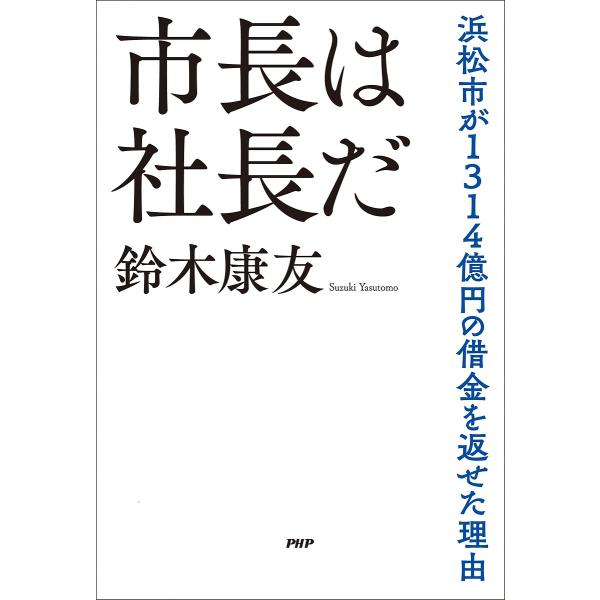 市長は社長だ 浜松市が1314億円の借金を返せた理由/鈴木康友