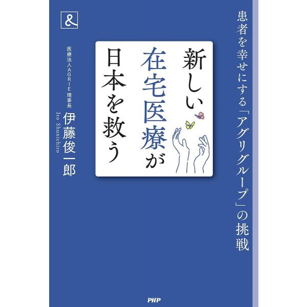 新しい在宅医療が日本を救う 患者を幸せにする「アグリグループ」の挑戦/伊藤俊一郎