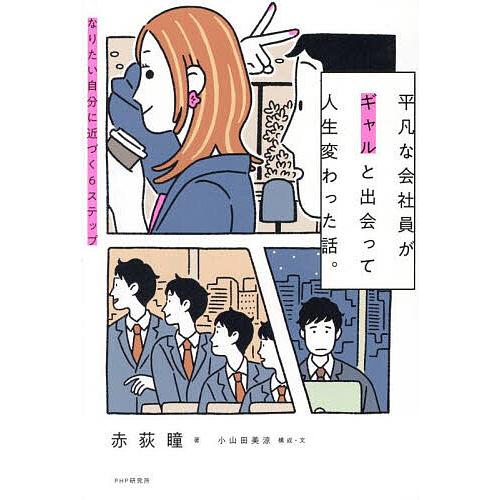 平凡な会社員がギャルと出会って人生変わった話。 なりたい自分に近づく6ステップ/赤荻瞳/小山田美涼