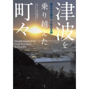 津波を乗り越えた町々 東日本大震災、十年の足跡/谷口雅彦｜bookfan