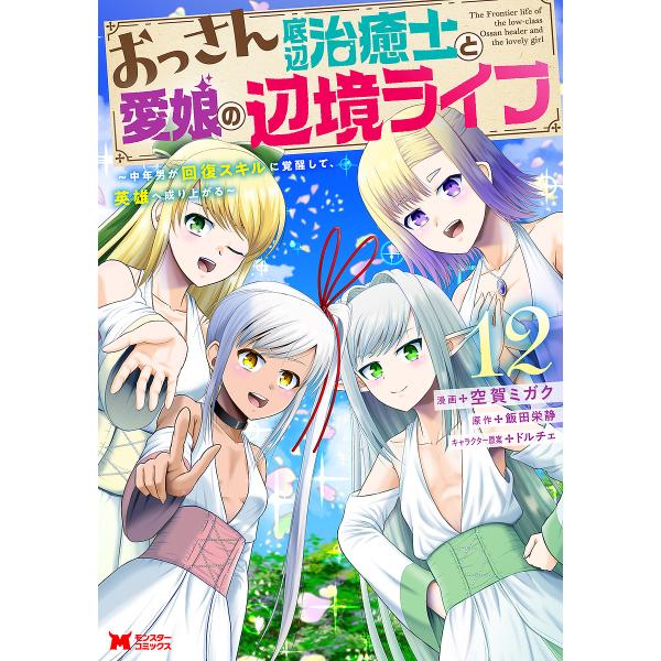 おっさん底辺治癒士と愛娘の辺境ライフ 中年男が回復スキルに覚醒して、英雄へ成り上がる 12/空賀ミガ...