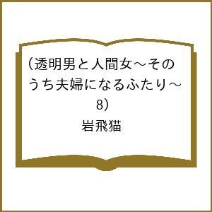 〔予約〕透明男と人間女〜そのうち夫婦になるふたり〜(8)/岩飛猫