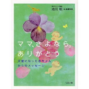 ママ、さよなら。ありがとう 天使になった赤ちゃんからのメッセージ/池川明/高橋和枝｜bookfan