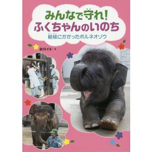 みんなで守れ!ふくちゃんのいのち 結核にかかったボルネオゾウ/秋川イホ｜bookfan