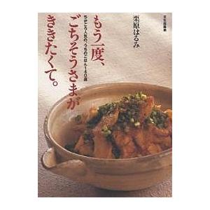 もう一度、ごちそうさまが、ききたくて。 ちかごろ人気の、うちのごはん140選/栗原はるみ/レシピ