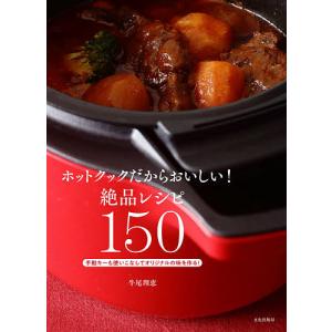 ホットクックだからおいしい!絶品レシピ150 手動キーも使いこなしてオリジナルの味を作る!/牛尾理恵/レシピ