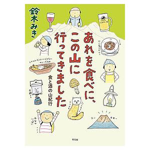 あれを食べに、この山に行ってきました 食と酒の山紀行/鈴木みき
