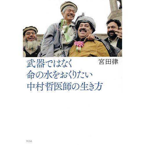 武器ではなく命の水をおくりたい 中村哲医師の生き方/宮田律