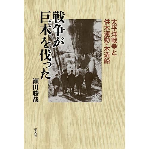 戦争が巨木を伐った 太平洋戦争と供木運動・木造船/瀬田勝哉