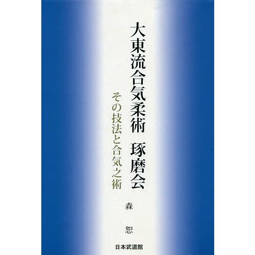 大東流合気柔術琢磨会 その技法と合気之術/森恕