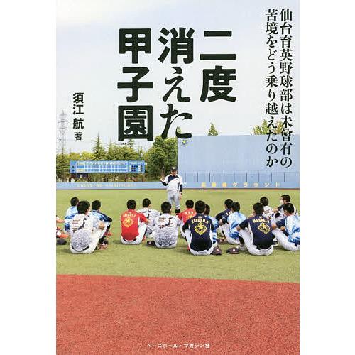 二度消えた甲子園 仙台育英野球部は未曾有の苦境をどう乗り越えたのか/須江航