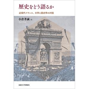 歴史をどう語るか 近現代フランス、文学と歴史学の対話/小倉孝誠