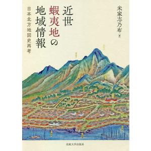 近世蝦夷地の地域情報 日本北方地図史再考/米家志乃布