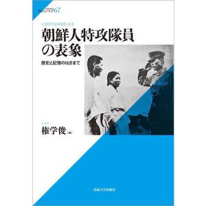 朝鮮人特攻隊員の表象 歴史と記憶のはざまで/権学俊