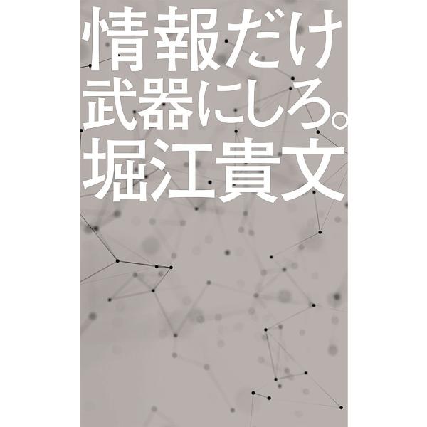 情報だけ武器にしろ。 お金や人脈、学歴はいらない!/堀江貴文