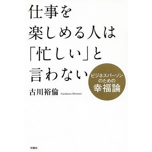 仕事を楽しめる人は「忙しい」と言わない ビジネスパーソンのための幸福論/古川裕倫