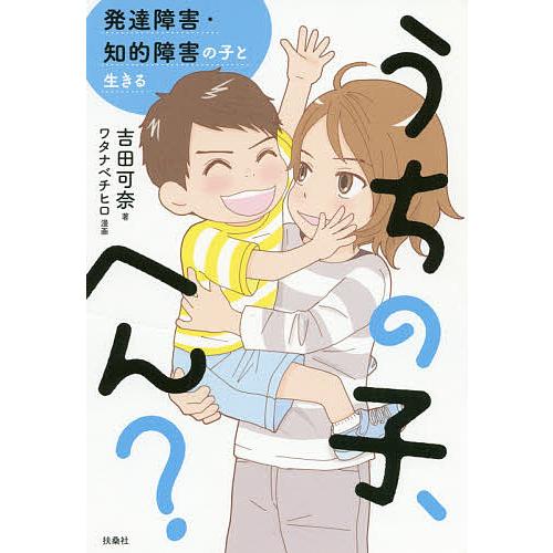 うちの子、へん? 発達障害・知的障害の子と生きる/吉田可奈/ワタナベチヒロ