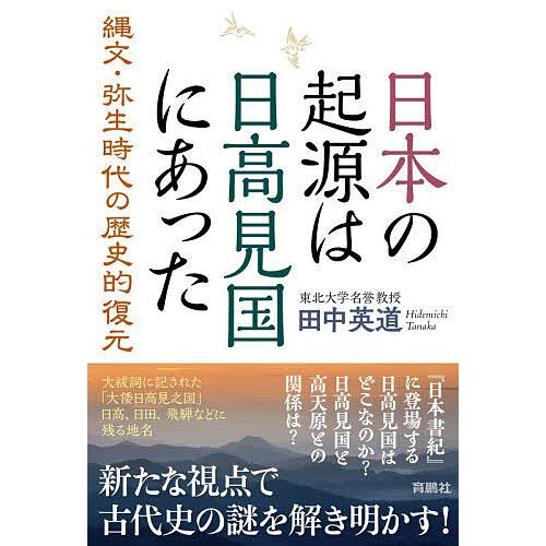日本の起源は日高見国にあった 縄文・弥生時代の歴史的復元/田中英道