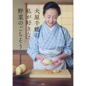 大原千鶴の私が好きな野菜のごちそう/大原千鶴/レシピ