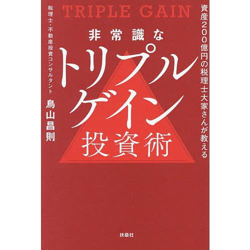 非常識なトリプルゲイン投資術 資産200億円の税理士大家さんが教える/鳥山昌則