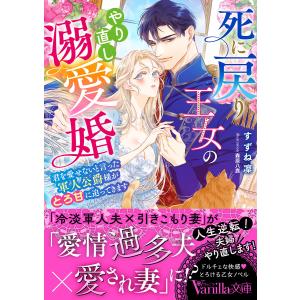 死に戻り王女のやり直し溺愛婚 君を愛せないと言った軍人公爵様がとろ甘に迫ってきます/すずね凜｜bookfan