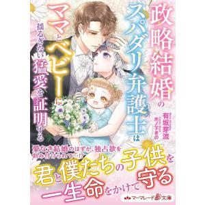 政略結婚のスパダリ弁護士はママとベビーに揺るぎない猛愛を証明する/有坂芽流