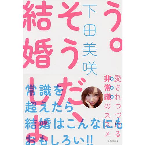 そうだ、結婚しよう。 愛されつづける非常識のススメ/下田美咲