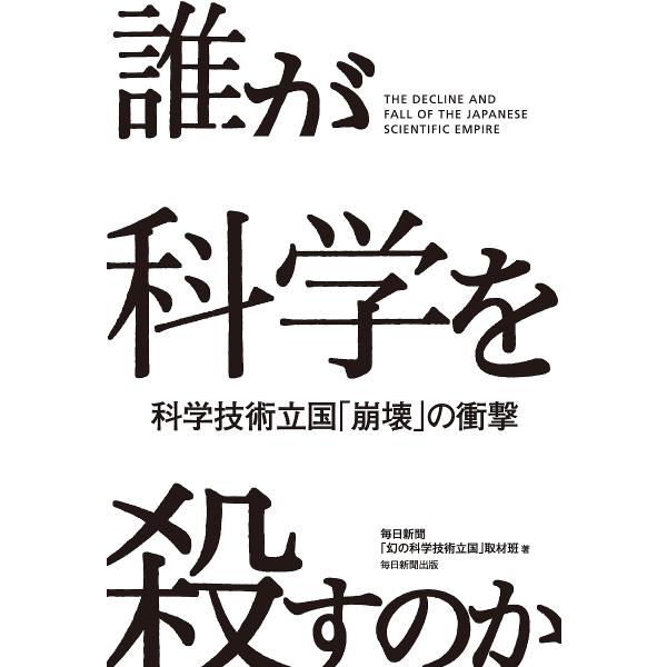 誰が科学を殺すのか 科学技術立国「崩壊」の衝撃/毎日新聞「幻の科学技術立国」取材班