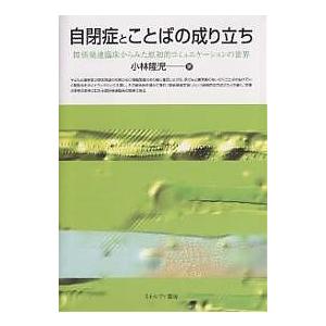 自閉症とことばの成り立ち 関係発達臨床からみた原初的コミュニケーションの世界/小林隆児