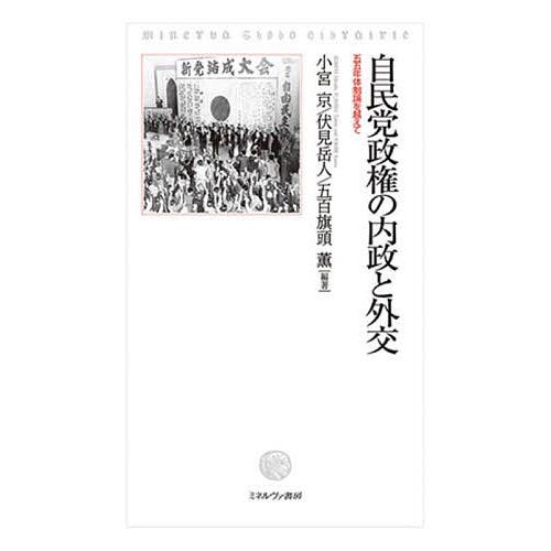 自民党政権の内政と外交 五五年体制論を越えて/小宮京/伏見岳人/五百旗頭薫