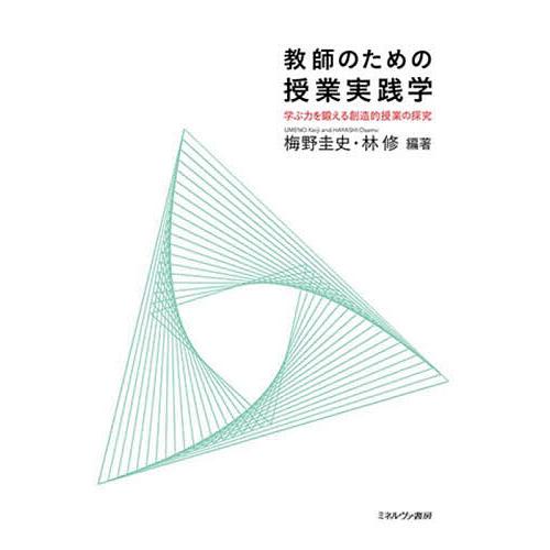 教師のための授業実践学 学ぶ力を鍛える創造的授業の探究/梅野圭史/林修