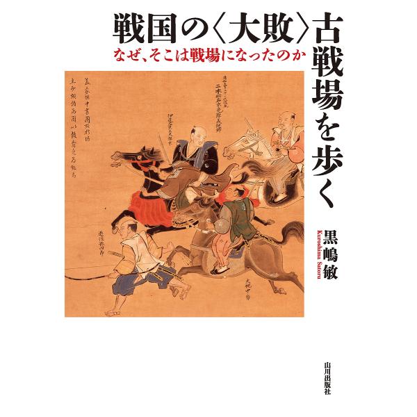 戦国の〈大敗〉古戦場を歩く なぜ、そこは戦場になったのか/黒嶋敏