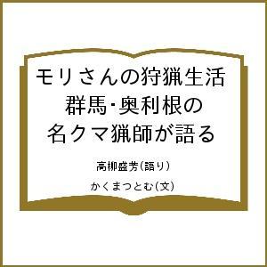 モリさんの狩猟生活 群馬・奥利根の名クマ猟師が語る/高柳盛芳/かくまつとむ