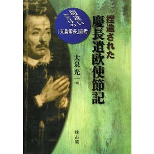 捏造された慶長遣欧使節記 間違いだらけの「支倉常長」論考/大泉光一